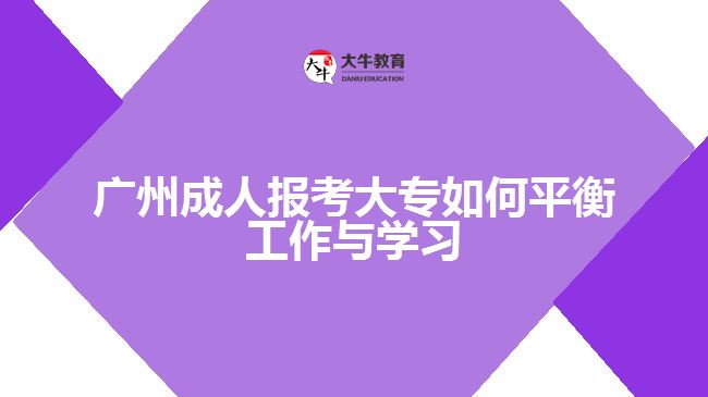 广州成人报考大专如何平衡工作与学习