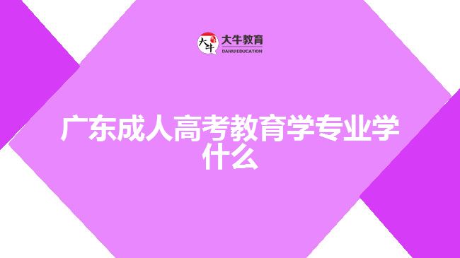 广东成人高考教育学专业学什么