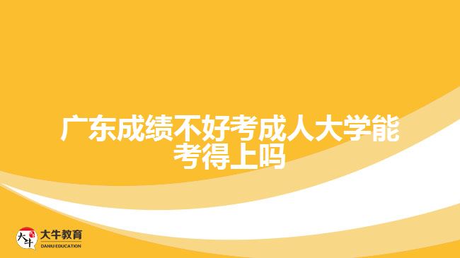 广东成绩不好考成人大学能考得上吗