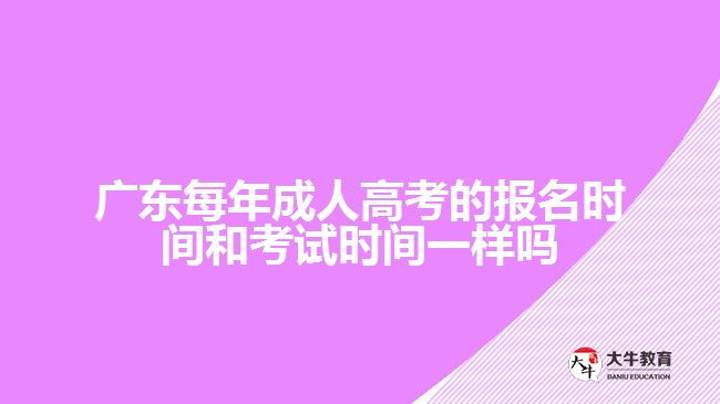 广东每年成人高考的报名时间和考试时间一样吗