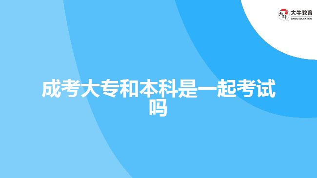 成考大专和本科是一起考试吗