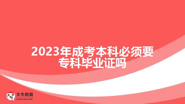 2023年成考本科必须要专科毕业证吗