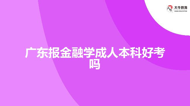 广东报金融学成人本科好考吗