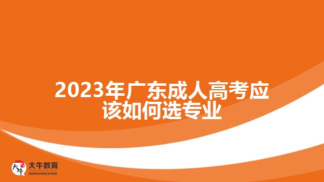 2023年广东成人高考应该如何选专业