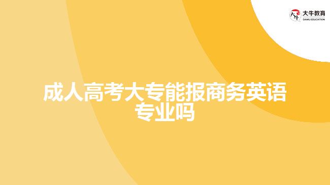 成人高考大专能报商务英语专业吗