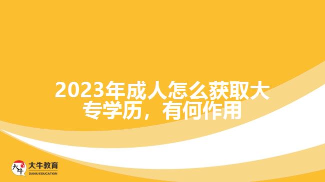 2023年成人怎么获取大专学历，有何作用