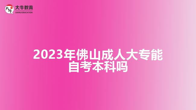 2023年佛山成人大专能自考本科吗