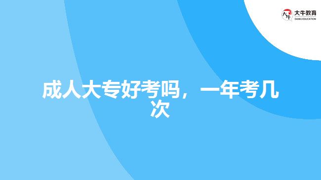 成人大专好考吗，一年考几次