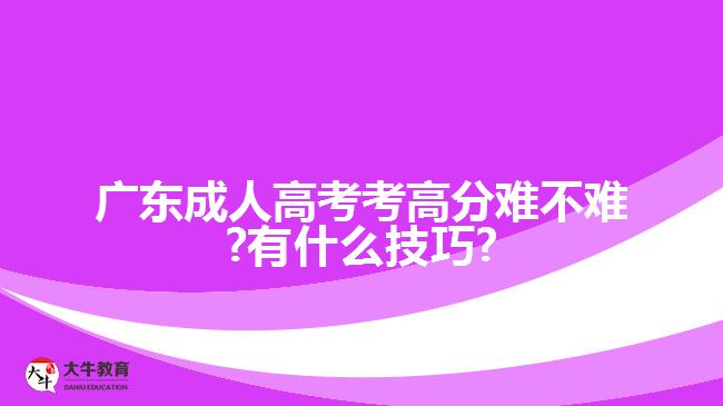 广东成人高考考高分难不难?有什么技巧?