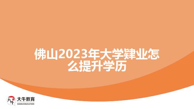 佛山2023年大学肄业怎么提升学历