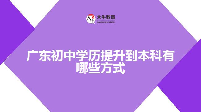 广东初中学历提升到本科有哪些方式