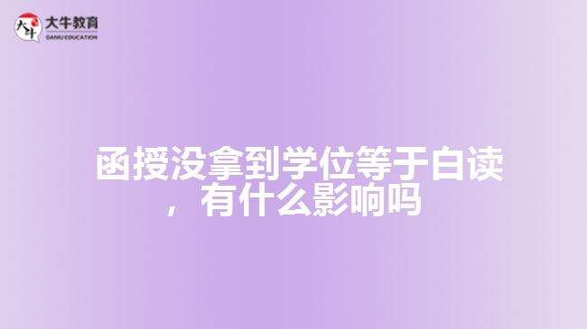  函授没拿到学位等于白读，有什么影响吗