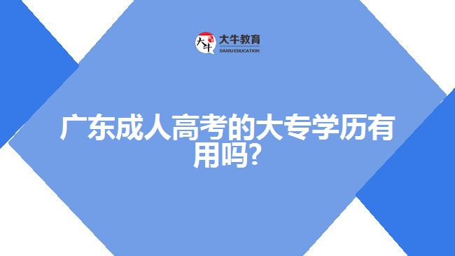 广东成人高考的大专学历有用吗?
