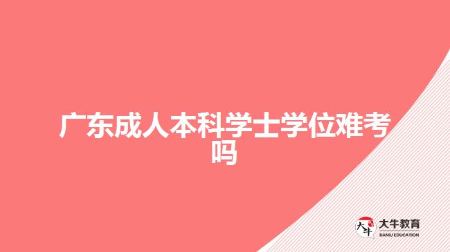 广东成人本科学士学位难考吗