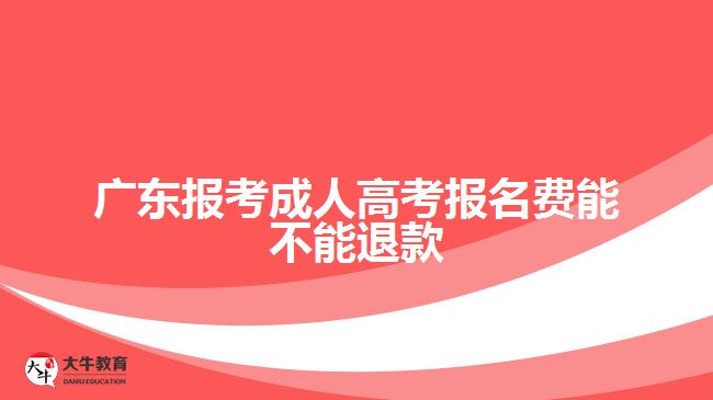 广东报考成人高考报名费能不能退款