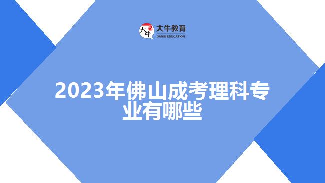 2023年佛山成考理科专业有哪些