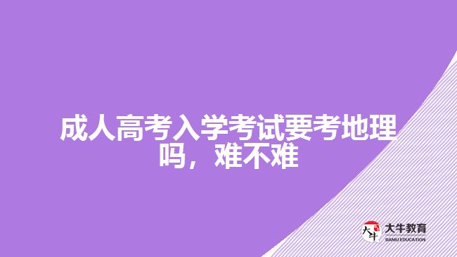 成人高考入学考试要考地理吗，难不难