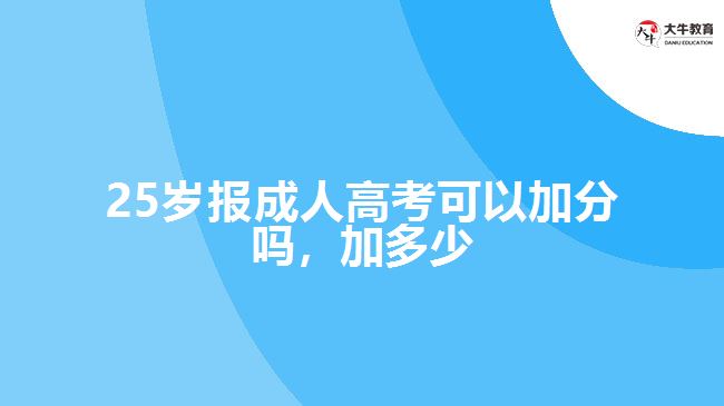 25岁报成人高考可以加分吗，加多少