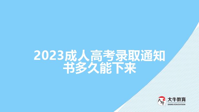 2023成人高考录取通知书多久能下来