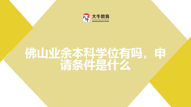 佛山业余本科学位有吗，申请条件是什么