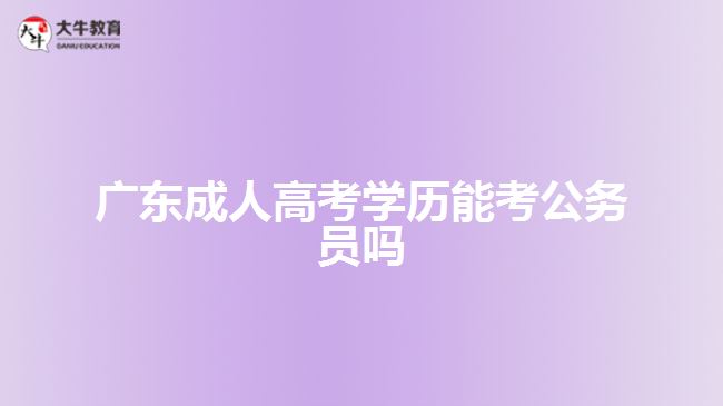 广东成人高考学历能考公务员吗