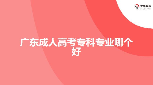 广东成人高考专科专业哪个好