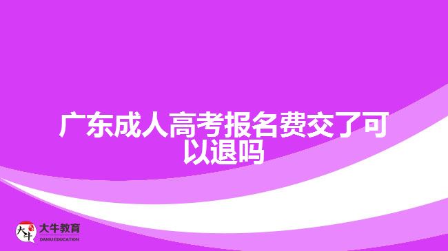 广东成人高考报名费交了可以退吗