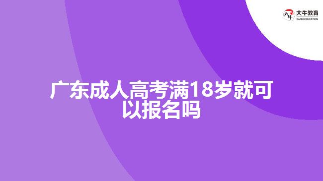 广东成人高考满18岁就可以报名吗