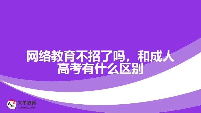 网络教育不招了吗，和成人高考有什么区别