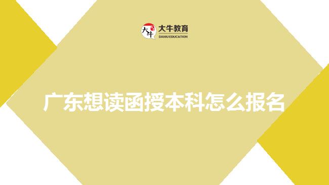 广东想读函授本科怎么报名