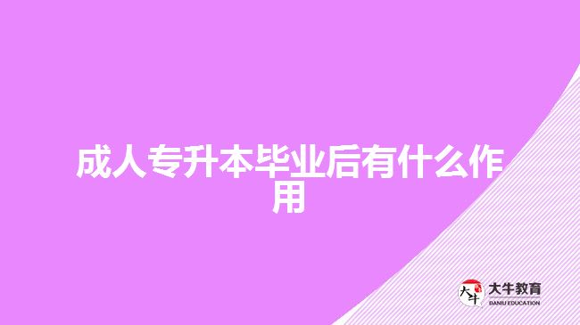 成人专升本毕业后有什么作用