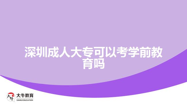 深圳成人大专可以考学前教育吗