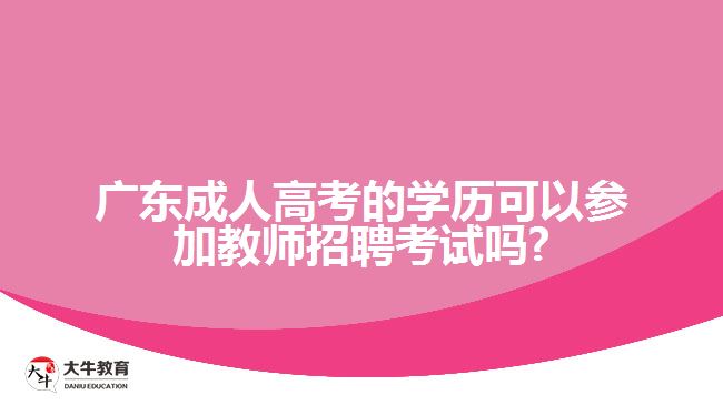 广东成人高考的学历可以参加教师招聘考试吗?