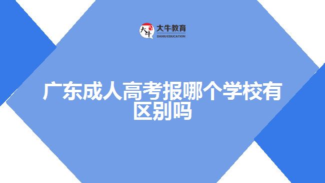 广东成人高考报哪个学校有区别吗