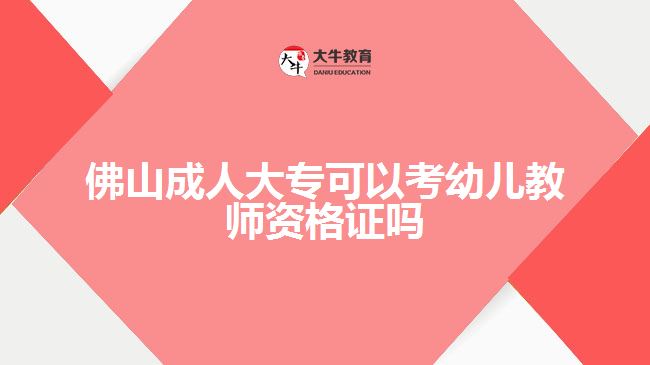 佛山成人大专可以考幼儿教师资格证吗