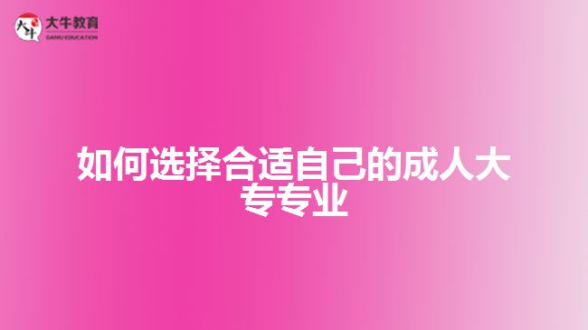 如何选择合适自己的成人大专专业