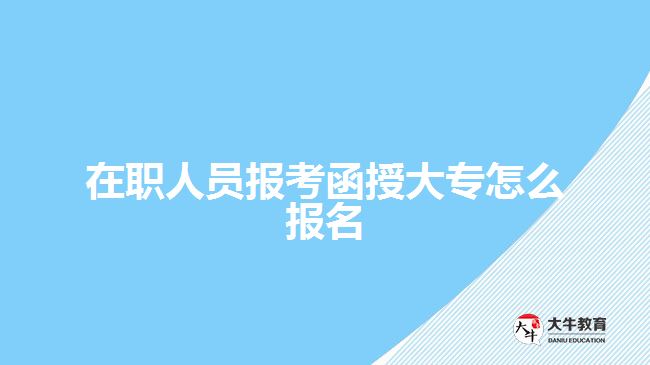 在职人员报考函授大专怎么报名