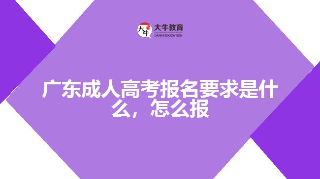 广东成人高考报名要求是什么，怎么报