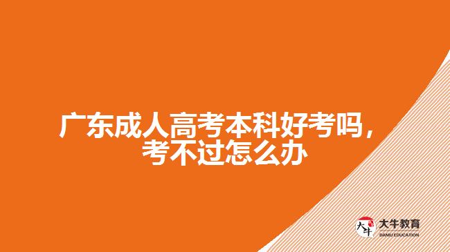 广东成人高考本科好考吗，考不过怎么办