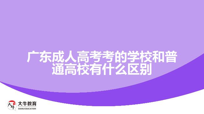 广东成人高考考的学校和普通高校有什么区别