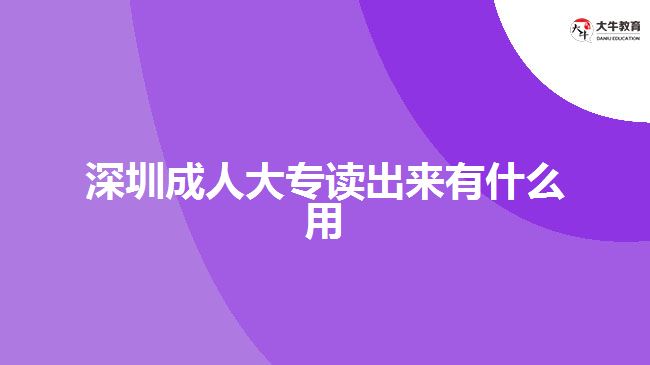 深圳成人大专读出来有什么用