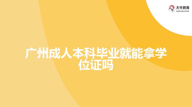 广州成人本科毕业就能拿学位证吗