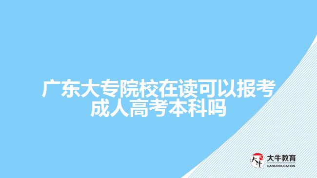 广东大专院校在读可以报考成人高考本科吗