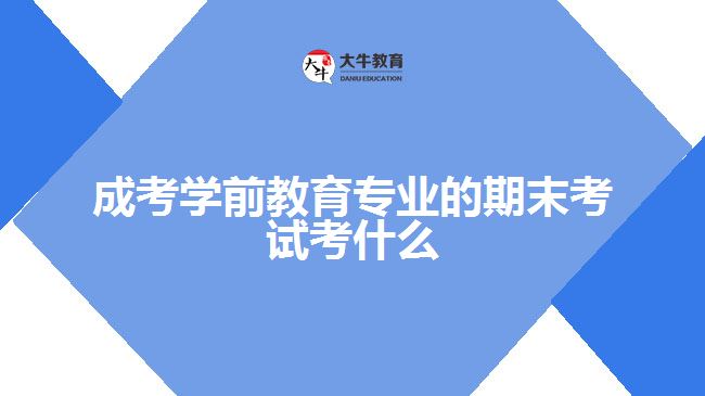 成考学前教育专业的期末考试考什么