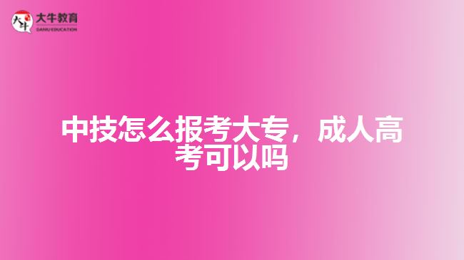 中技怎么报考大专，成人高考可以吗