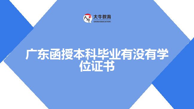 广东函授本科毕业有没有学位证书