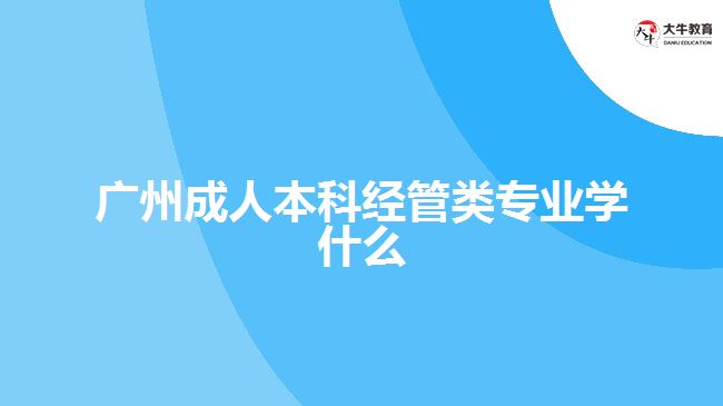 广州成人本科经管类专业学什么