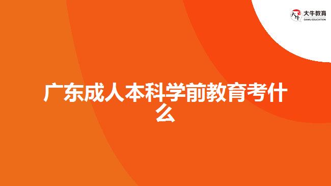 广东成人本科学前教育考什么