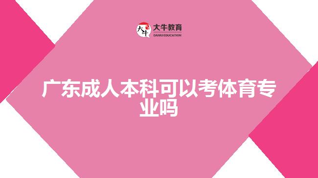 广东成人本科可以考体育专业吗