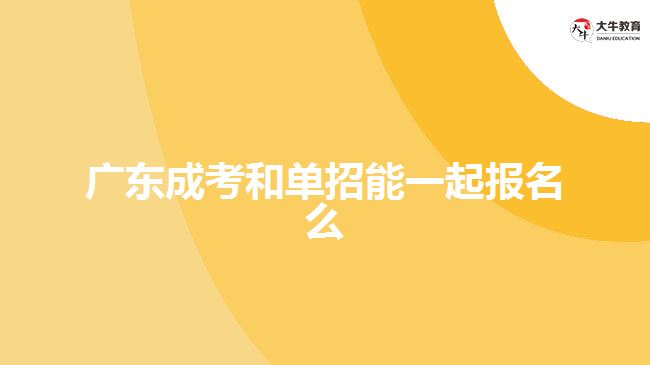 广东成考和单招能一起报名么